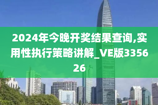 2024年今晚开奖结果查询,实用性执行策略讲解_VE版335626