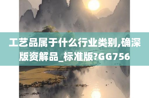 工艺品属于什么行业类别,确深版资解品_标准版?GG756