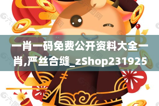 一肖一码免费公开资料大全一肖,严丝合缝_zShop231925