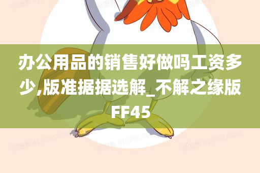 办公用品的销售好做吗工资多少,版准据据选解_不解之缘版FF45