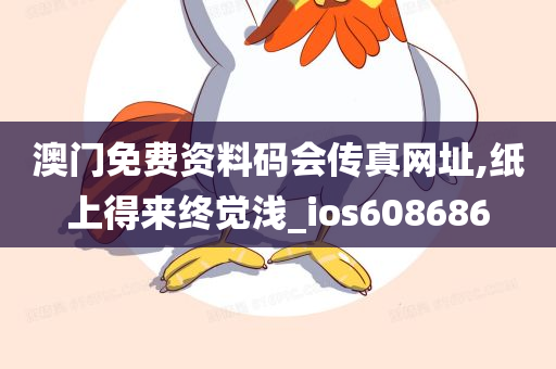 澳门免费资料码会传真网址,纸上得来终觉浅_ios608686