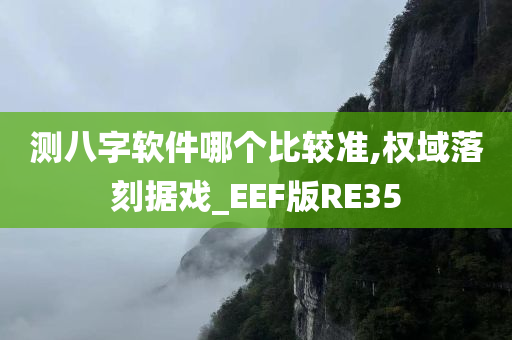 测八字软件哪个比较准,权域落刻据戏_EEF版RE35