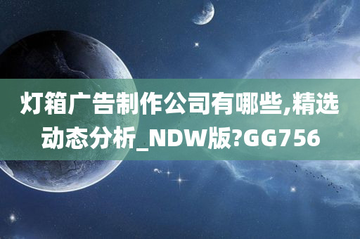 灯箱广告制作公司有哪些,精选动态分析_NDW版?GG756