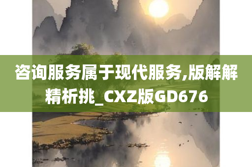 咨询服务属于现代服务,版解解精析挑_CXZ版GD676