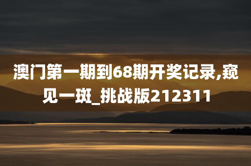 澳门第一期到68期开奖记录,窥见一斑_挑战版212311