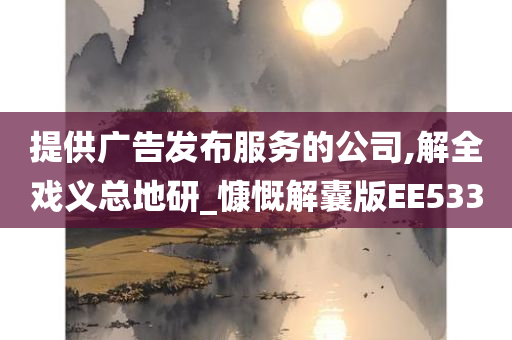 提供广告发布服务的公司,解全戏义总地研_慷慨解囊版EE533