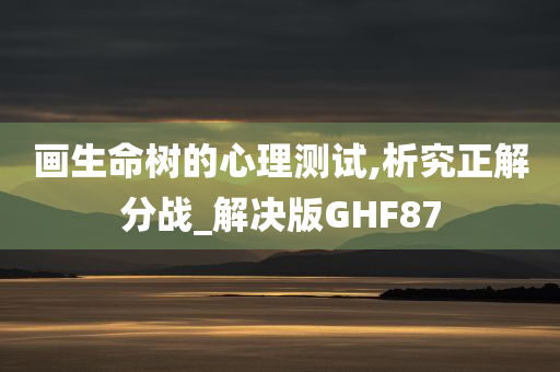 画生命树的心理测试,析究正解分战_解决版GHF87