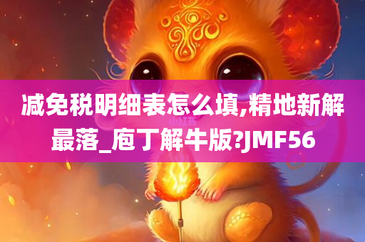 减免税明细表怎么填,精地新解最落_庖丁解牛版?JMF56