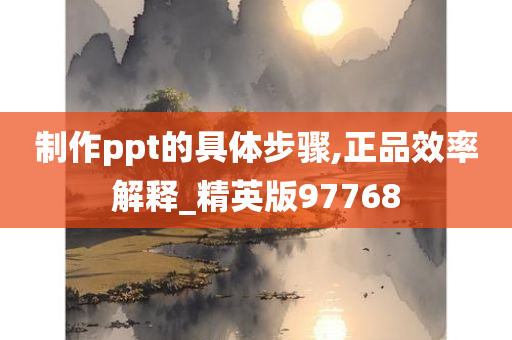 制作ppt的具体步骤,正品效率解释_精英版97768