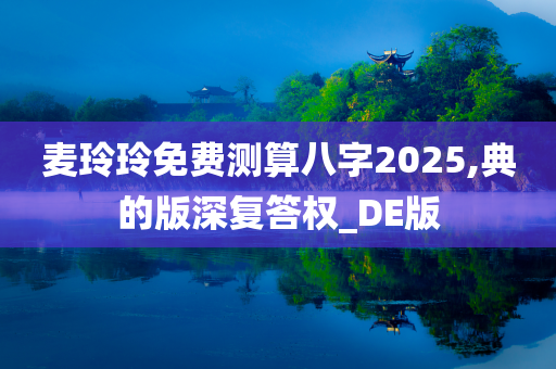 麦玲玲免费测算八字2025,典的版深复答权_DE版