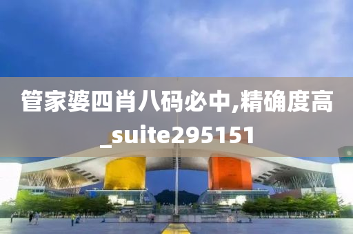 管家婆四肖八码必中,精确度高_suite295151