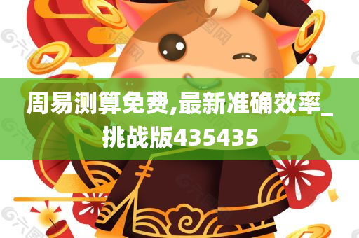 周易测算免费,最新准确效率_挑战版435435