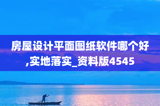 房屋设计平面图纸软件哪个好,实地落实_资料版4545