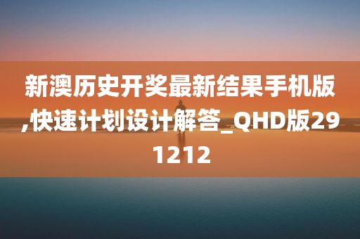 新澳历史开奖最新结果手机版,快速计划设计解答_QHD版291212