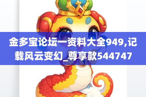 金多宝论坛一资料大全949,记载风云变幻_尊享款544747