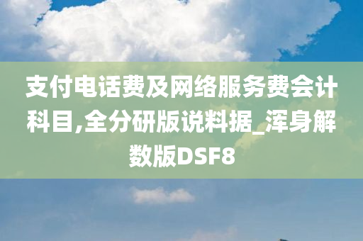 支付电话费及网络服务费会计科目,全分研版说料据_浑身解数版DSF8