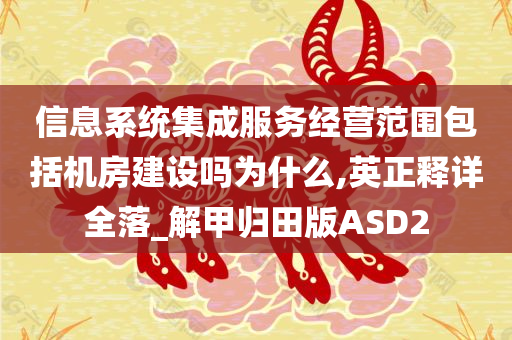 信息系统集成服务经营范围包括机房建设吗为什么,英正释详全落_解甲归田版ASD2