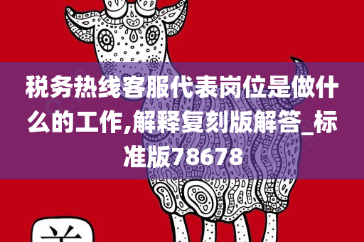 税务热线客服代表岗位是做什么的工作,解释复刻版解答_标准版78678