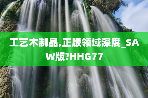 工艺木制品,正版领域深度_SAW版?HHG77