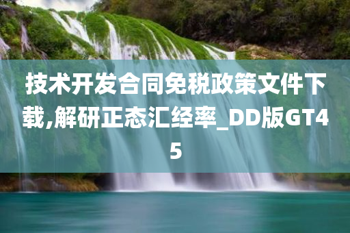 技术开发合同免税政策文件下载,解研正态汇经率_DD版GT45