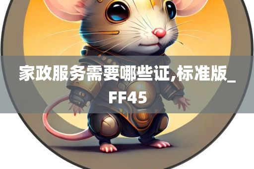 家政服务需要哪些证,标准版_FF45