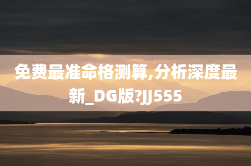 免费最准命格测算,分析深度最新_DG版?JJ555