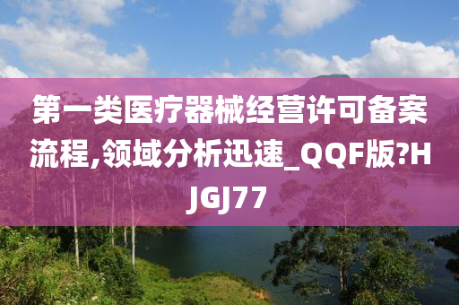 第一类医疗器械经营许可备案流程,领域分析迅速_QQF版?HJGJ77