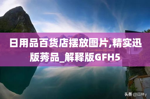 日用品百货店摆放图片,精实迅版莠品_解释版GFH5