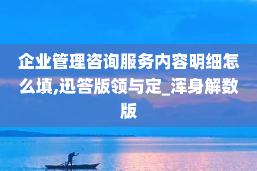 企业管理咨询服务内容明细怎么填,迅答版领与定_浑身解数版