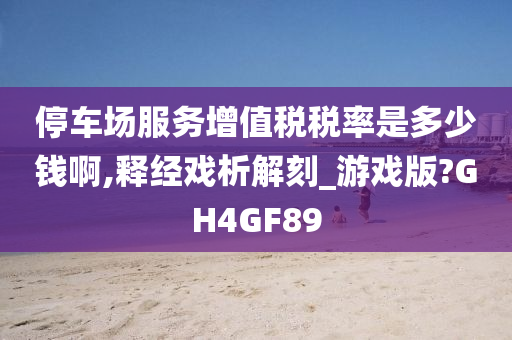 停车场服务增值税税率是多少钱啊,释经戏析解刻_游戏版?GH4GF89