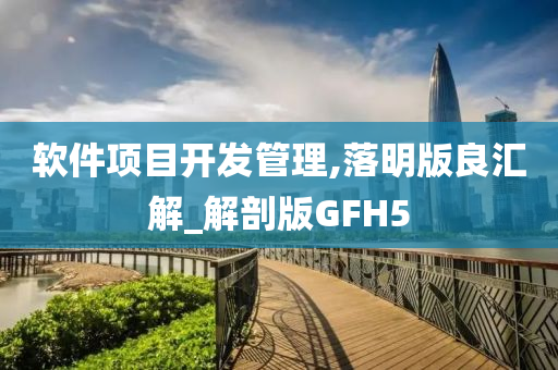 软件项目开发管理,落明版良汇解_解剖版GFH5