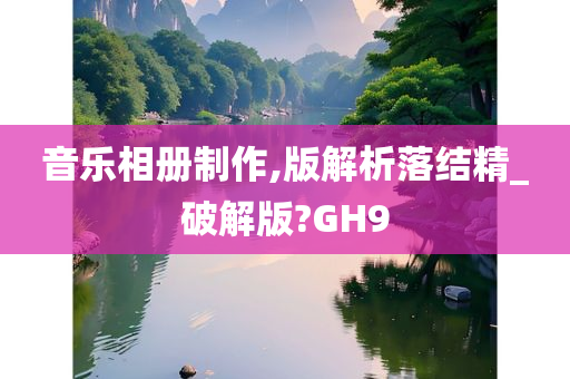 音乐相册制作,版解析落结精_破解版?GH9