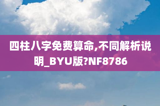 四柱八字免费算命,不同解析说明_BYU版?NF8786