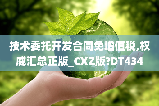 技术委托开发合同免增值税,权威汇总正版_CXZ版?DT434