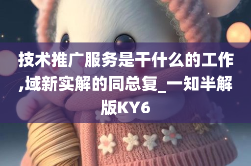 技术推广服务是干什么的工作,域新实解的同总复_一知半解版KY6