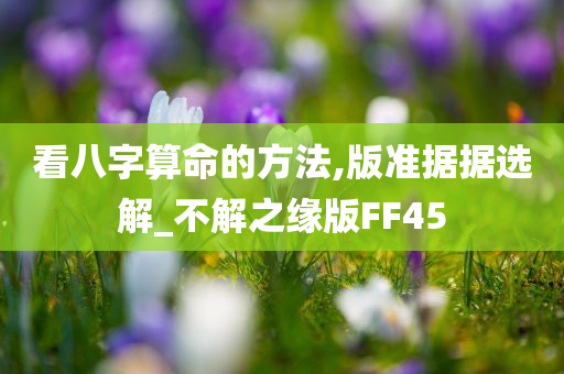 看八字算命的方法,版准据据选解_不解之缘版FF45