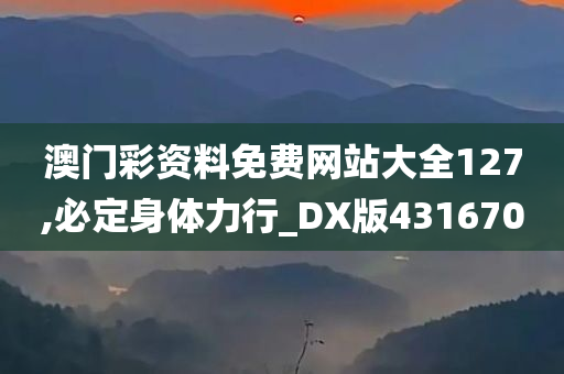 澳门彩资料免费网站大全127,必定身体力行_DX版431670