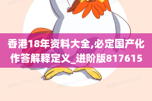 香港18年资料大全,必定国产化作答解释定义_进阶版817615