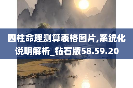 四柱命理测算表格图片,系统化说明解析_钻石版58.59.20