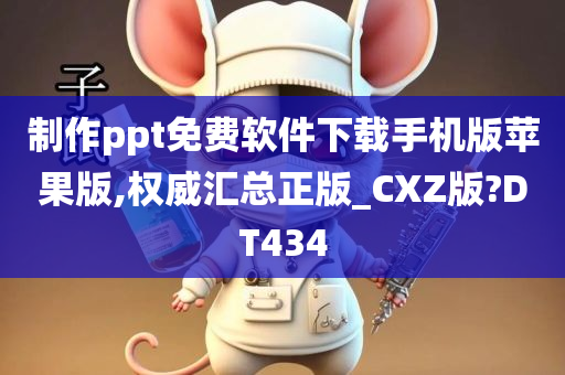 制作ppt免费软件下载手机版苹果版,权威汇总正版_CXZ版?DT434