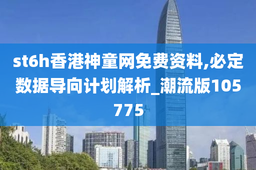 st6h香港神童网免费资料,必定数据导向计划解析_潮流版105775