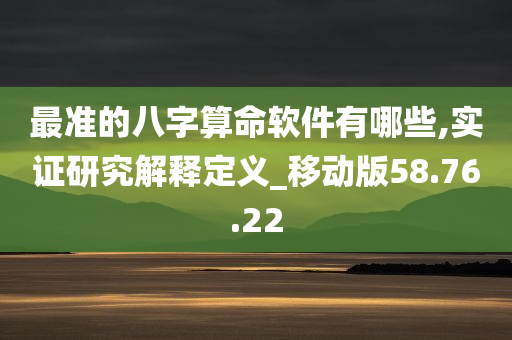 最准的八字算命软件有哪些,实证研究解释定义_移动版58.76.22