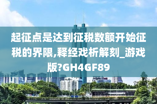 起征点是达到征税数额开始征税的界限,释经戏析解刻_游戏版?GH4GF89