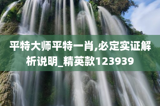 平特大师平特一肖,必定实证解析说明_精英款123939