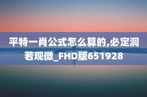 平特一肖公式怎么算的,必定洞若观微_FHD版651928