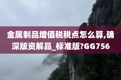 金属制品增值税税点怎么算,确深版资解品_标准版?GG756