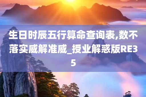 生日时辰五行算命查询表,数不落实威解准威_授业解惑版RE35