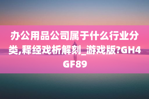 办公用品公司属于什么行业分类,释经戏析解刻_游戏版?GH4GF89