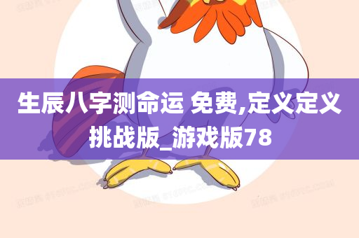 生辰八字测命运 免费,定义定义挑战版_游戏版78