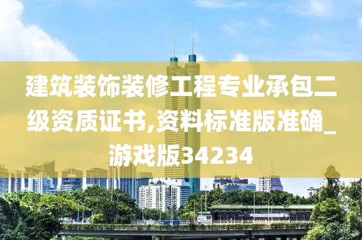 建筑装饰装修工程专业承包二级资质证书,资料标准版准确_游戏版34234